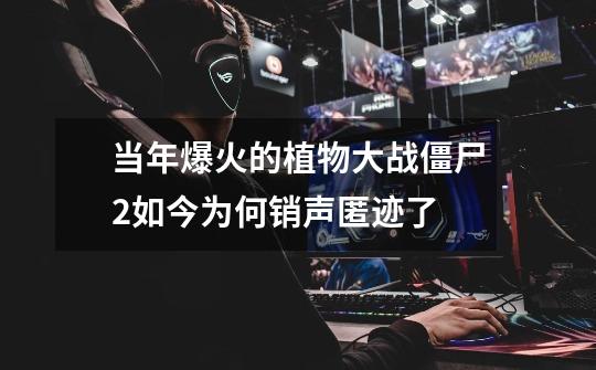 当年爆火的植物大战僵尸2如今为何销声匿迹了-第1张-游戏信息-龙启网