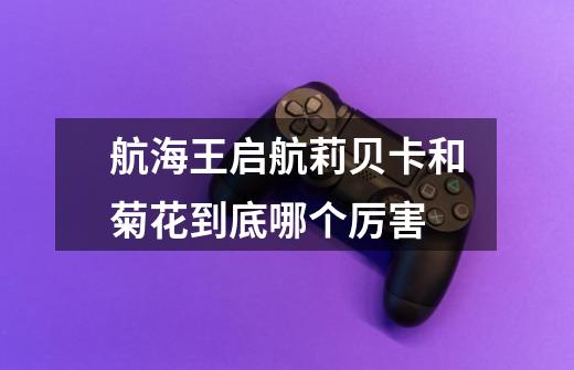 航海王启航莉贝卡和菊花到底哪个厉害-第1张-游戏信息-龙启网