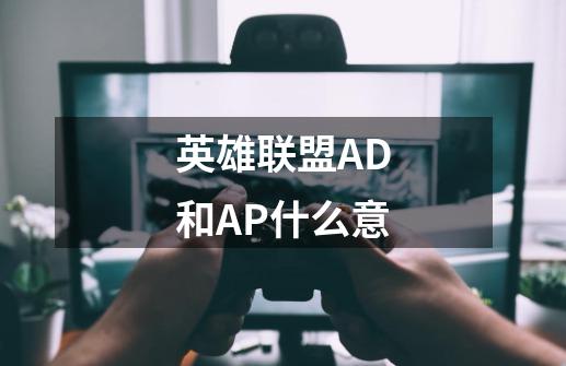 英雄联盟AD和AP什么意-第1张-游戏信息-龙启网
