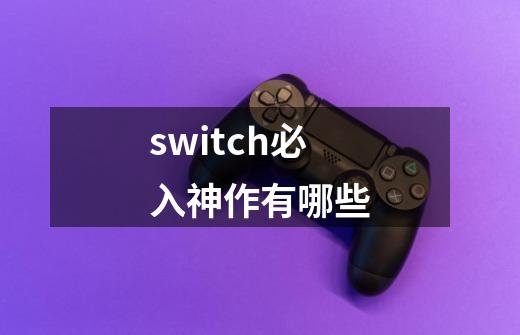switch必入神作有哪些-第1张-游戏信息-龙启网