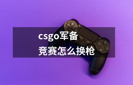 csgo军备竞赛怎么换枪-第1张-游戏信息-龙启网