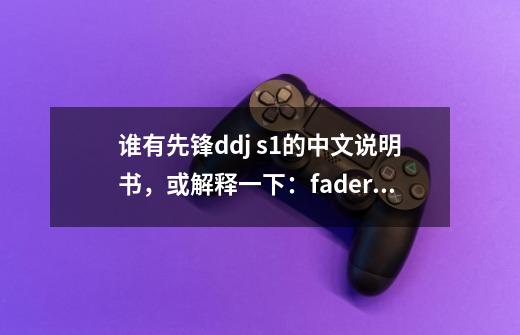 谁有先锋ddj s1的中文说明书,或解释一下:fader start,C.F.REV,THRU这四-第1张-游戏信息-龙启网
