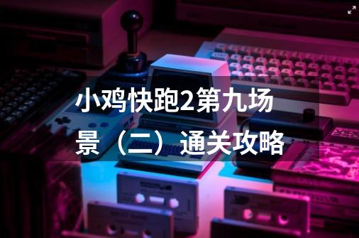 小鸡快跑2第九场景(二)通关攻略-第1张-游戏信息-龙启网
