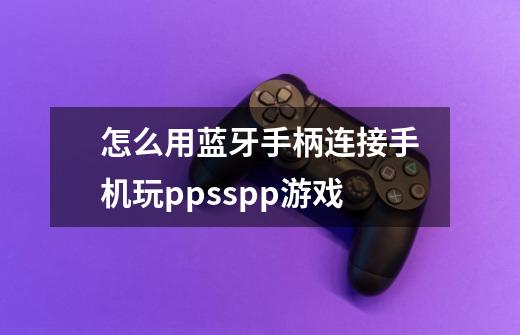 怎么用蓝牙手柄连接手机玩ppsspp游戏-第1张-游戏信息-龙启网