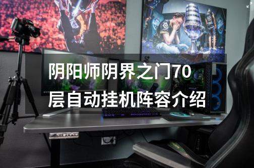 阴阳师阴界之门70层自动挂机阵容介绍-第1张-游戏信息-龙启网