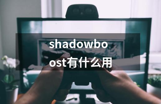 shadowboost有什么用-第1张-游戏信息-龙启网