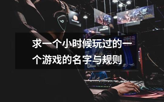 求一个小时候玩过的一个游戏的名字与规则-第1张-游戏信息-龙启网
