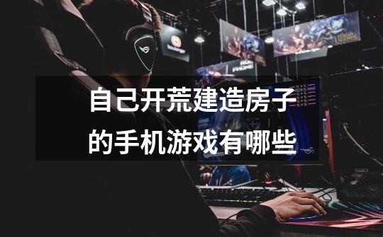 自己开荒建造房子的手机游戏有哪些-第1张-游戏信息-龙启网