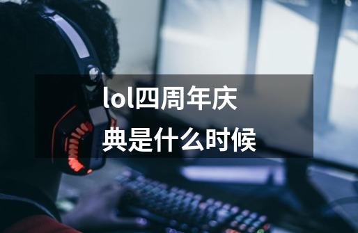 lol四周年庆典是什么时候-第1张-游戏信息-龙启网