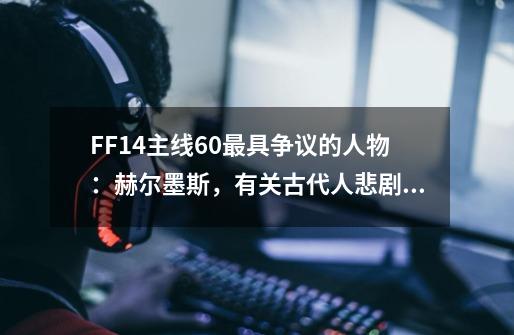FF14主线6.0最具争议的人物:赫尔墨斯,有关古代人悲剧发生始末-第1张-游戏信息-龙启网