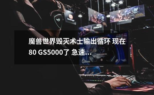 魔兽世界毁灭术士输出循环 现在80 GS5000+了 急速707 暴击596 命中434 法伤2020-第1张-游戏信息-龙启网