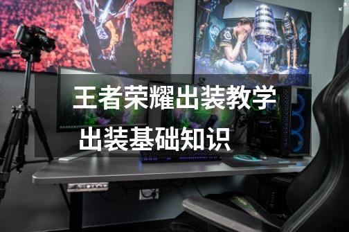王者荣耀出装教学 出装基础知识-第1张-游戏信息-龙启网