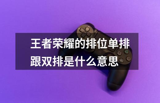 王者荣耀的排位单排跟双排是什么意思-第1张-游戏信息-龙启网