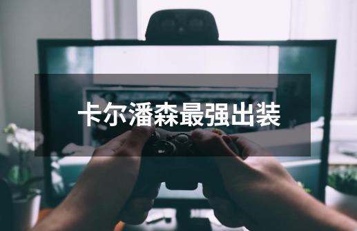 卡尔潘森最强出装-第1张-游戏信息-龙启网