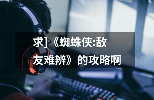 求]《蜘蛛侠:敌友难辨》的攻略啊-第1张-游戏信息-龙启网