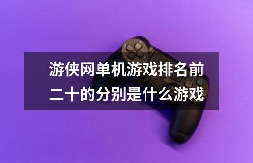 游侠网单机游戏排名前二十的分别是什么游戏-第1张-游戏信息-龙启网