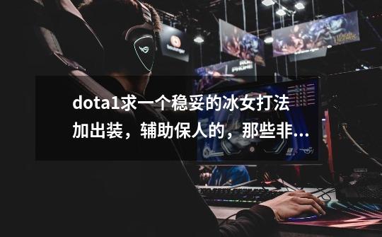 dota1求一个稳妥的冰女打法加出装,辅助保人的,那些非主流的就不要了,越详细越好,拜托了-第1张-游戏信息-龙启网
