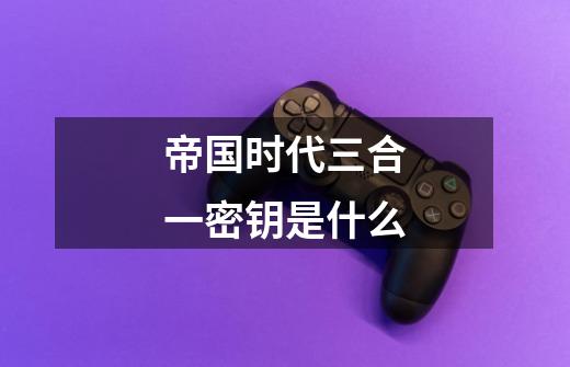 帝国时代三合一密钥是什么-第1张-游戏信息-龙启网