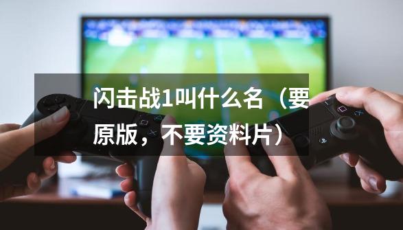 闪击战1叫什么名(要原版,不要资料片)-第1张-游戏信息-龙启网