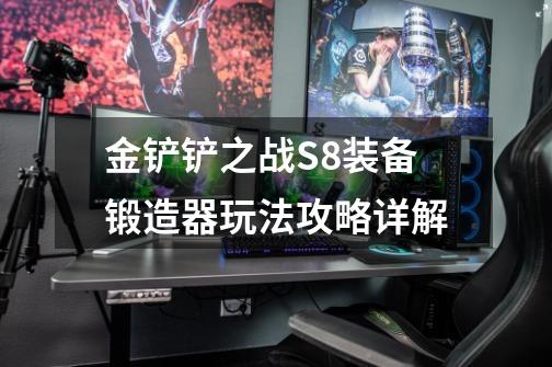 金铲铲之战S8装备锻造器玩法攻略详解-第1张-游戏信息-龙启网
