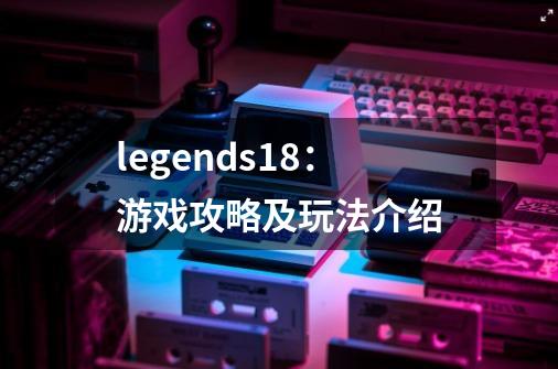 legends18:游戏攻略及玩法介绍-第1张-游戏信息-龙启网