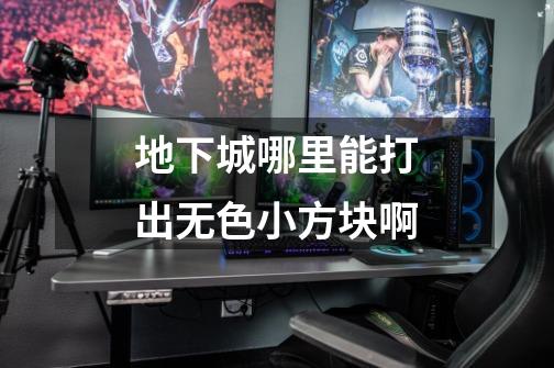 地下城哪里能打出无色小方块啊-第1张-游戏信息-龙启网
