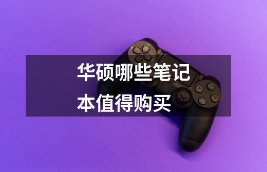 华硕哪些笔记本值得购买-第1张-游戏信息-龙启网