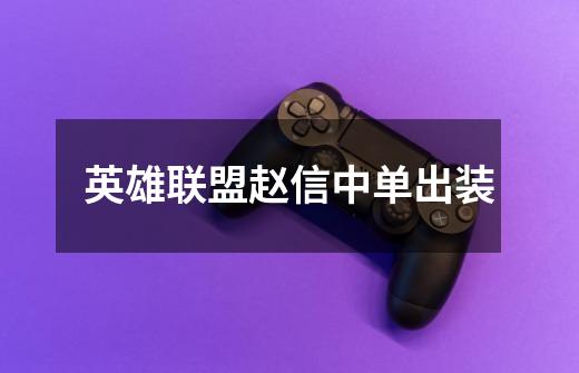 英雄联盟赵信中单出装-第1张-游戏信息-龙启网