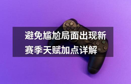 避免尴尬局面出现新赛季天赋加点详解-第1张-游戏信息-龙启网