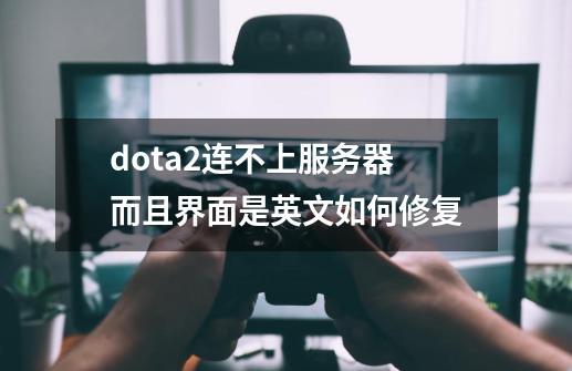 dota2连不上服务器而且界面是英文如何修复-第1张-游戏信息-龙启网