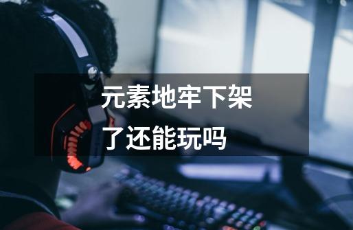 元素地牢下架了还能玩吗-第1张-游戏信息-龙启网
