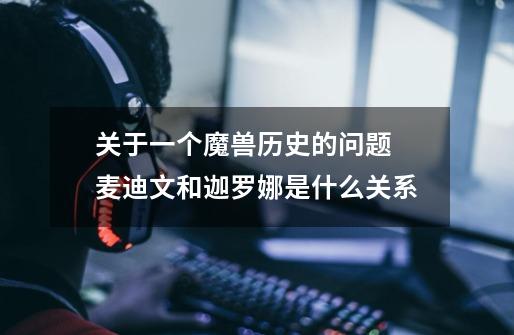 关于一个魔兽历史的问题 麦迪文和迦罗娜是什么关系-第1张-游戏信息-龙启网