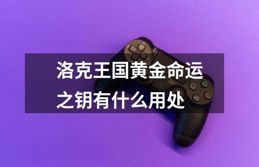 洛克王国黄金命运之钥有什么用处-第1张-游戏信息-龙启网