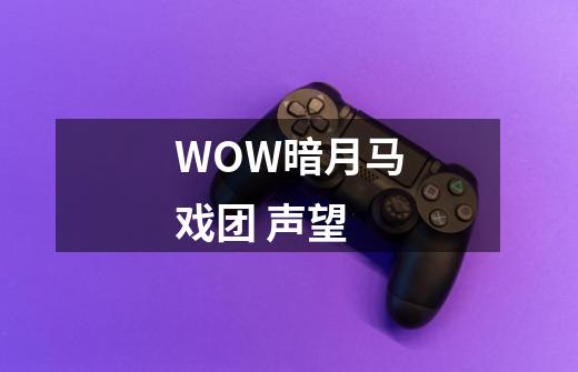 WOW暗月马戏团 声望-第1张-游戏信息-龙启网