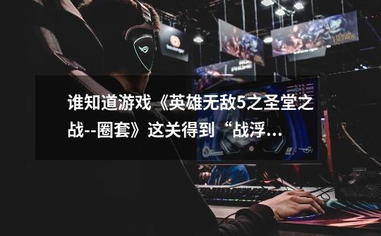 谁知道游戏《英雄无敌5之圣堂之战--圈套》这关得到“战浮神靴”后怎么过桥-第1张-游戏信息-龙启网