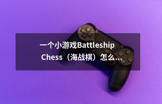一个小游戏Battleship Chess(海战棋)怎么玩-第1张-游戏信息-龙启网