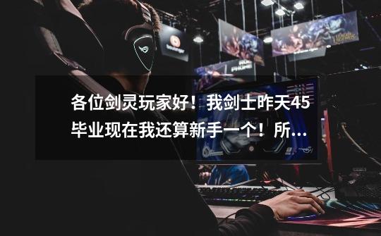 各位剑灵玩家好!我剑士昨天45毕业现在我还算新手一个!所以装备还是很垃圾不知道带什么还有宝石打什么-第1张-游戏信息-龙启网