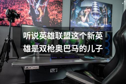 听说英雄联盟这个新英雄是双枪奥巴马的儿子-第1张-游戏信息-龙启网