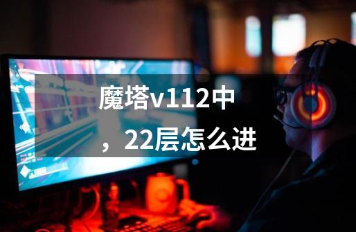 魔塔v1.12中，22层怎么进-第1张-游戏信息-龙启网