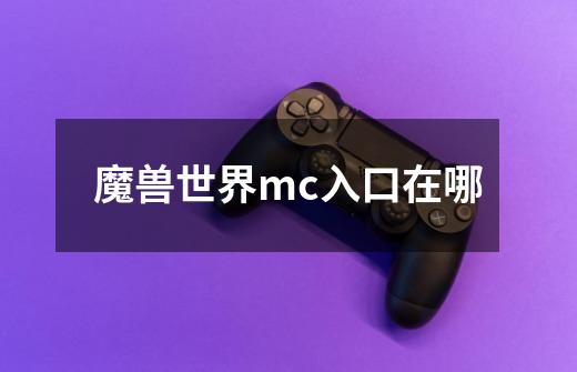 魔兽世界mc入口在哪-第1张-游戏信息-龙启网