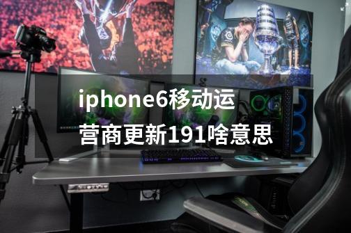 iphone6移动运营商更新19.1啥意思-第1张-游戏信息-龙启网