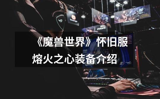 《魔兽世界》怀旧服熔火之心装备介绍-第1张-游戏信息-龙启网