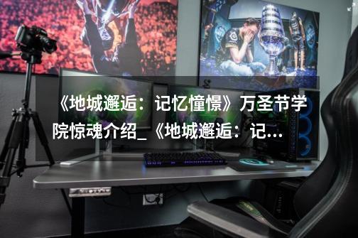《地城邂逅:记忆憧憬》万圣节学院惊魂介绍_《地城邂逅:记忆憧憬》万圣节学院惊魂是什么-第1张-游戏信息-龙启网