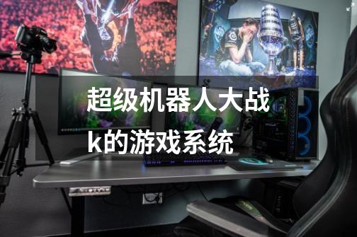 超级机器人大战k的游戏系统-第1张-游戏信息-龙启网