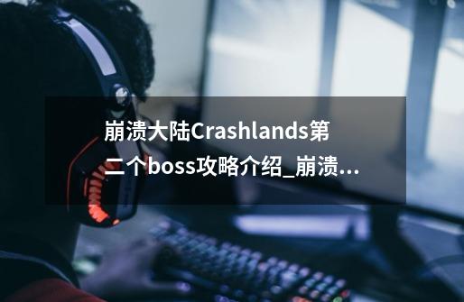 崩溃大陆Crashlands第二个boss攻略介绍_崩溃大陆Crashlands第二个boss攻略是什么-第1张-游戏信息-龙启网