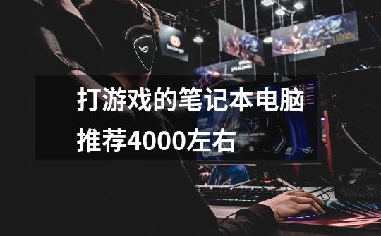 打游戏的笔记本电脑推荐4000左右-第1张-游戏信息-龙启网