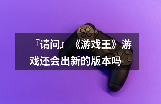 『请问』《游戏王》游戏还会出新的版本吗-第1张-游戏信息-龙启网