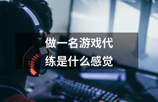 做一名游戏代练是什么感觉-第1张-游戏信息-龙启网