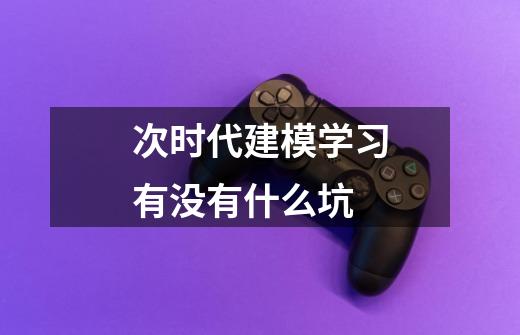 次时代建模学习有没有什么坑-第1张-游戏信息-龙启网