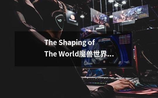 The Shaping of The World魔兽世界的这个音乐是哪的-第1张-游戏信息-龙启网